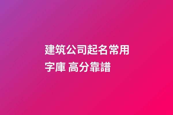建筑公司起名常用字庫 高分靠譜-第1張-公司起名-玄機派